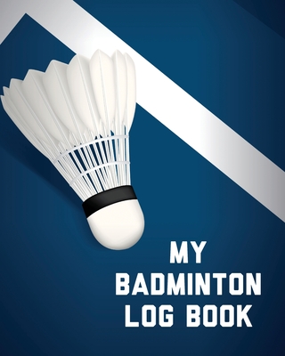 My Badminton Log Book: Badminton Game Journal Exercise Sports Fitness For Players Racket Sports Outdoors - Press, Hartwell