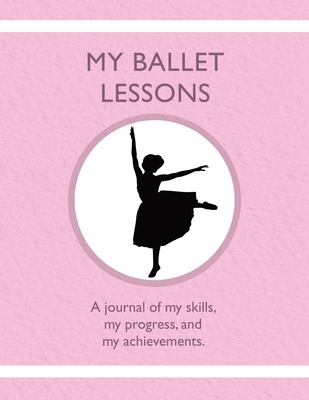 My Ballet Lessons: A journal of my skills, my progress, and my achievements. - Tauszik, Karleen