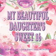 My Beautiful Daughter's Sweet 16 A Book of Life's Precious Moments: Journal Album to Celebrate an Amazing Day in Your Daughter's Life Journey