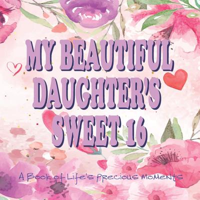 My Beautiful Daughter's Sweet 16 A Book of Life's Precious Moments: Journal Album to Celebrate an Amazing Day in Your Daughter's Life Journey - Journals, Envision Memories