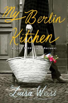 My Berlin Kitchen: A Love Story, with Recipes - Weiss, Luisa