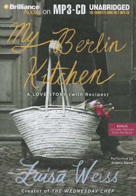 My Berlin Kitchen: A Love Story (with Recipes) - Weiss, Luisa, and Dawe, Angela (Read by)