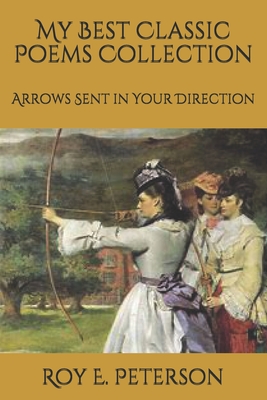 My Best Classic Poems Collection: Arrows Sent in Your Direction - Peterson, Roy E