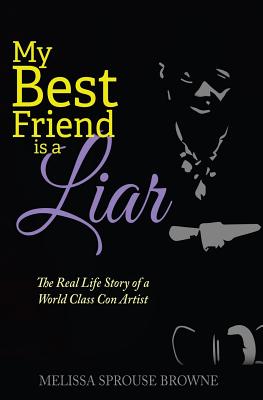 My Best Friend is a Liar: The Real Life Story of a World Class Con Artist - Sprouse Browne, Melissa