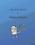 My Big Book of Wacky Robots: 100 Wacky Robot Ideas for You to Create and Color