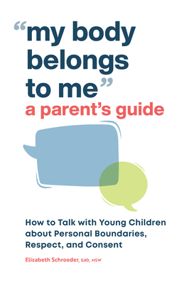 My Body Belongs to Me: A Parent's Guide: How to Talk with Young Children about Personal Boundaries, Respect, and Consent - Schroeder, Elizabeth