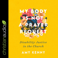 My Body Is Not a Prayer Request: Disability Justice in the Church