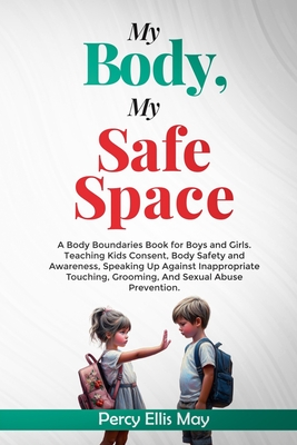 My Body, My Safe Space: A Body Boundaries Book for Boys and Girls. Teaching Kids Consent, Body Safety and Awareness, Speaking Up Against Inappropriate Touching, Grooming, And Sexual Abuse Prevention - May, Percy Ellis