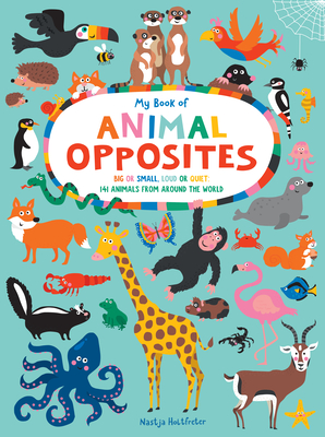 My Book of Animal Opposites: Big or Small, Loud or Quiet: 141 Animals from Around the World - Holtfreter, Nastja