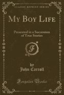 My Boy Life: Presented in a Succession of True Stories (Classic Reprint)