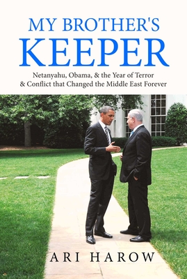 My Brother's Keeper: Netanyahu, Obama, & the Year of Terror & Conflict That Changed the Middle East Forever - Harow, Ari