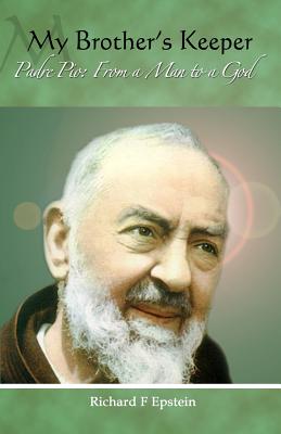 My Brother's Keeper: Padre Pio: From a Man to a God - Epstein, Richard F