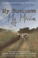 My Business, My Mission: Fighting Poverty Through Partnerships: Stories from Around the World - Seebeck, Doug, and Stoner, Timothy