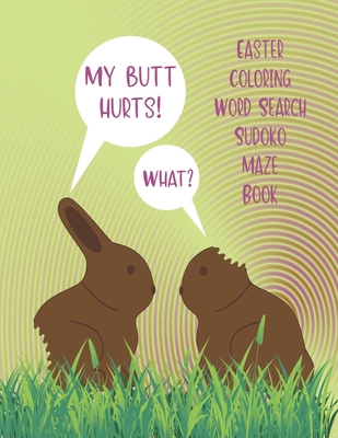 My Butt Hurts! What? Easter Coloring Word Search Sudoko Maze Book: Large Easter Holiday Theme Card Multi Activity Book Including Solutions For Teenagers To Adults - Easter Coloring Books