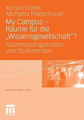 My Campus - Raume Fur Die 'Wissensgesellschaft'?: Raumnutzungsmuster Von Studierenden - Gothe, Kerstin, and Kunz, Alexa Maria (Contributions by), and Pfadenhauer, Michaela