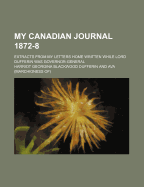 My Canadian Journal 1872-8; Extracts from My Letters Home Written While Lord Dufferin Was Governor-General