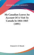 My Canadian Leaves An Account Of A Visit To Canada In 1864-1865 (1891)