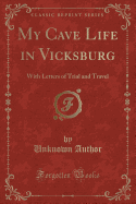 My Cave Life in Vicksburg: With Letters of Trial and Travel (Classic Reprint)