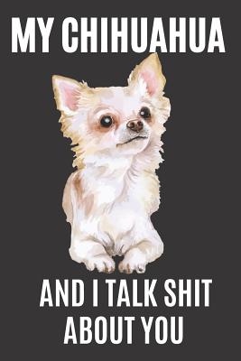 My Chihuahua and I Talk Shit About You: A Gratitude Journal with Prompts for Awesome Bitches dealing with Shits in Life (cuz' cursing makes me feel better) Fuck! Journal Prompts for Women Journal to write Volume 3 Chihuahua, 6 x 9 inches, 125 pages - Creative Journals, Zone365