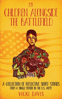 My Children Alongside the Battlefield: A Collection of Reflective Short Stories from a Single Mother in the U.S. Army - Solutions, Intuitive Enterprise (Editor), and Davis, Vicki