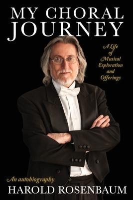 My Choral Journey: A Life of Musical Exploration and Offerings - Rosenbaum, Harold