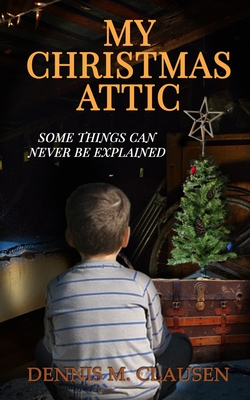 My Christmas Attic: Some Things Can Never Be Explained - Clausen, Dennis M