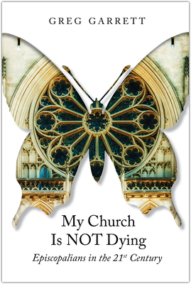 My Church Is Not Dying: Episcopalians in the 21st Century - Garrett, Greg