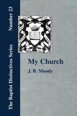 My Church. Its Characteristics and Perpetuity - Moody, J B