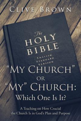 "My Church" or "My" Church: Which One Is It?: A Teaching on How Crucial the Church Is in God's Plan and Purpose - Brown, Clive