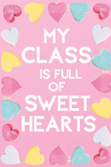 My Class Is Full Of Sweet Hearts: Valentines Day Teacher Gift for Teachers, Teacher Assistant, Daycare Worker, Nursery Worker, Nanny.