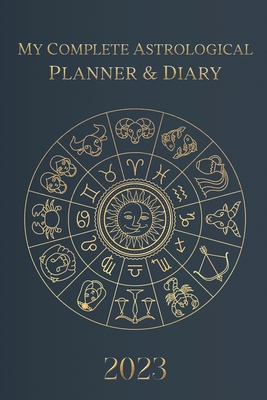 My Complete Astrological Planner & Diary 2023: Planetary and Lunar Transits and Aspects, Void of Course Moon and Lunar Phases, Planets in Retrograde, the Lunar Calendar, and Guide - Borsch, Tatiana, and Viner, Alexander, and Vorobiev, Evgeny