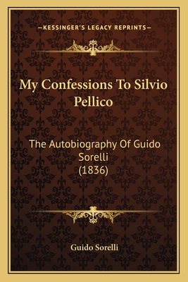 My Confessions to Silvio Pellico: The Autobiography of Guido Sorelli (1836) - Sorelli, Guido