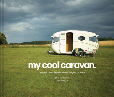 My Cool Caravan: An Inspirational Guide to Retro-Style Caravans - Field-Lewis, Jane, and Haddon, Chris