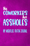My Coworkers Are Assholes - My Workplace Venting Journal: Blank Lined Funny Coworker Pun Gag Journal Boss/Colleague Gift 150 Blank Lined Pages 6 X 9
