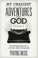 My Craziest Adventures with God - Volume 2: The Spiritual Journal of a Former Atheist Paramedic