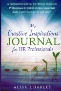 My Creative Inspirations Journal for HR Professionals: A motivational journal for Human Resources Professionals to inspire creative ideas that make a difference in HR and in life.