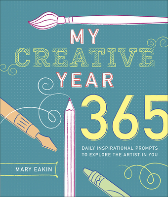 My Creative Year: 365 Daily Inspirational Prompts to Explore the Artist in You - Eakin, Mary