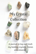 My Crystal Collection: A journal to log and track my healing crystals, stones and minerals