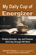 My Daily Cup of Energizer: Finding Strength, Joy, and Purpose Each Day through HIS Word