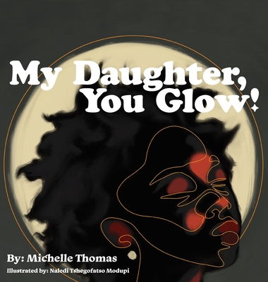 My Daughter, You Glow! - Thomas, Michelle, and Tshegofatso Modupi, Naledi (Illustrator), and Brown, Dana (Editor)