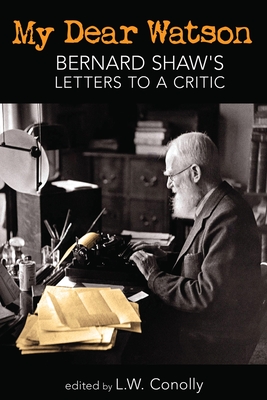 My Dear Watson: Bernard Shaw's Letters to a Critic - Shaw, George Bernard, and Conolly, L W (Editor)