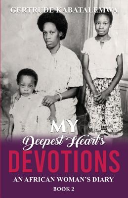 My Deepest Heart's Devotions 2: An African Woman's Diary - Book 2 - Kabatalemwa, Gertrude, and Babich, Nona (Editor), and Skinner, Teresa (Editor)