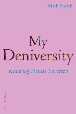 My Deniversity: Knowing Denise Levertov - Pawlak, Mark