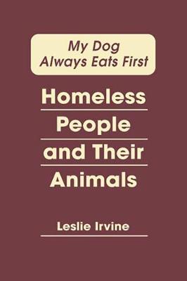 My Dog Always Eats First: Homeless People and Their Animals - Irvine, Leslie
