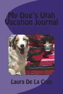 My Dog's Utah Vacation Journal: A Travel Journal for Your Dog! Record Their Adventures as You Travel the State and Check Out All the Best Barkable Places!