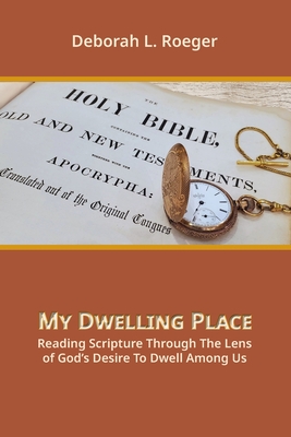 My Dwelling Place: Reading Scripture Through The Lens Of God's Desire To Dwell Among Us - Roeger, Deborah L