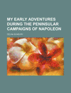 My Early Adventures During the Peninsular Campaigns of Napoleon