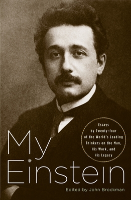 My Einstein: Essays by Twenty-Four of the World's Leading Thinkers on the Man, His Work, and His Legacy - Brockman, John