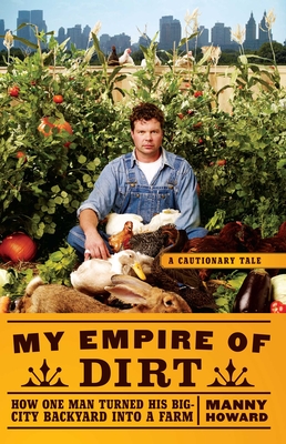 My Empire of Dirt: How One Man Turned His Big-City Backyard Into a Farm - Howard, Manny