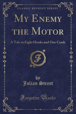 My Enemy the Motor: A Tale in Eight Honks and One Crash (Classic Reprint) - Street, Julian